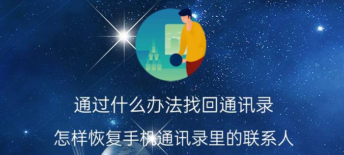 通过什么办法找回通讯录 怎样恢复手机通讯录里的联系人？